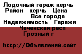 Лодочный гараж керчь › Район ­ керчь › Цена ­ 450 000 - Все города Недвижимость » Гаражи   . Чеченская респ.,Грозный г.